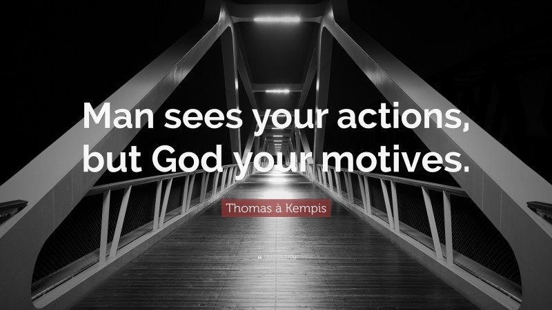 Thomas à Kempis Quote: “Man sees your actions, but God your motives.”
