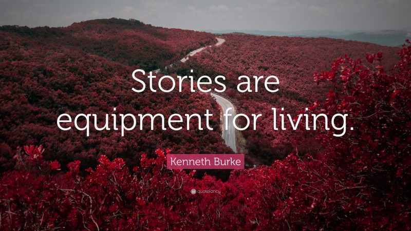Kenneth Burke Quote: “Stories are equipment for living.”