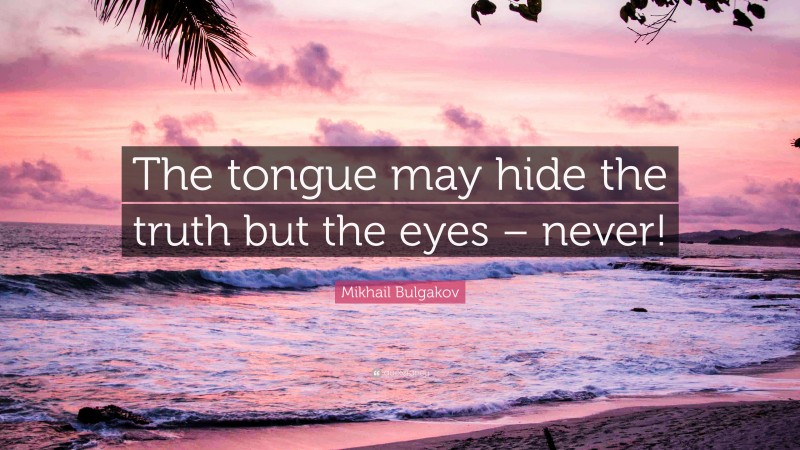 Mikhail Bulgakov Quote: “The tongue may hide the truth but the eyes – never!”