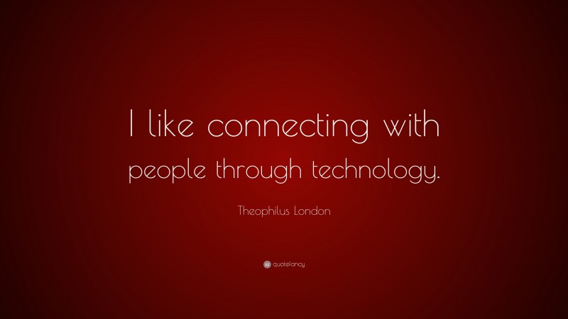 Theophilus London Quote: “I like connecting with people through technology.”