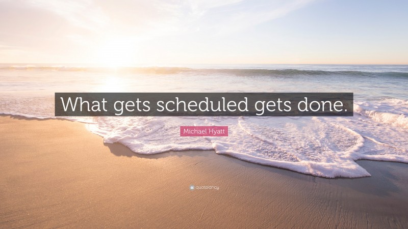 Michael Hyatt Quote: “What gets scheduled gets done.”