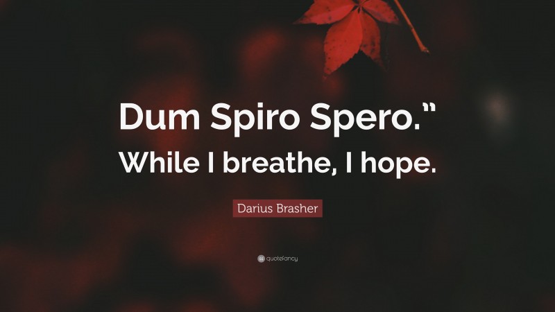Darius Brasher Quote: “Dum Spiro Spero.” While I breathe, I hope.”