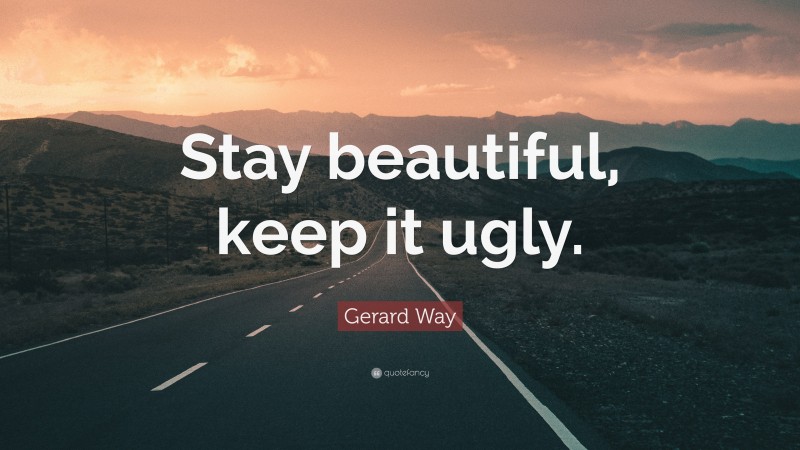Gerard Way Quote: “Stay beautiful, keep it ugly.”