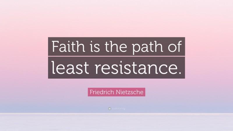 Friedrich Nietzsche Quote: “Faith is the path of least resistance.”