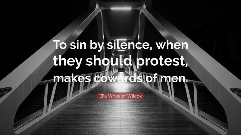 Ella Wheeler Wilcox Quote: “To sin by silence, when they should protest, makes cowards of men.”