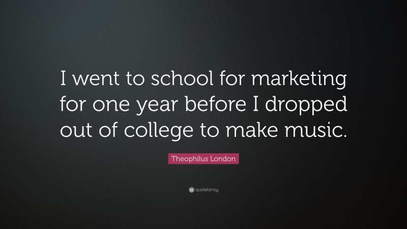 Theophilus London Quote: “I went to school for marketing for one year before I dropped out of college to make music.”