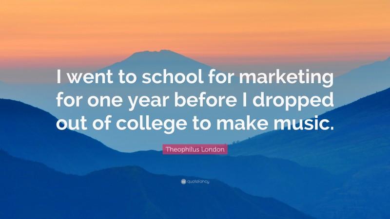 Theophilus London Quote: “I went to school for marketing for one year before I dropped out of college to make music.”