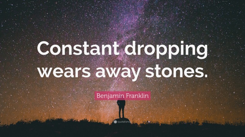 Benjamin Franklin Quote: “Constant dropping wears away stones.”