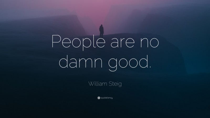 William Steig Quote: “People are no damn good.”