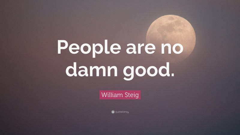 William Steig Quote: “People are no damn good.”