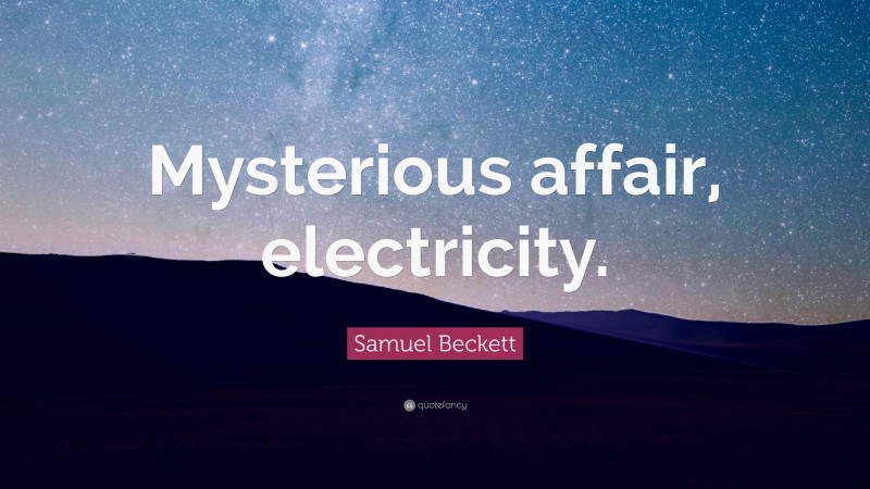 Samuel Beckett Quote: “Mysterious affair, electricity.”