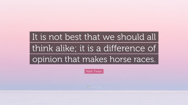Mark Twain Quote: “It is not best that we should all think alike; it is a difference of opinion that makes horse races.”