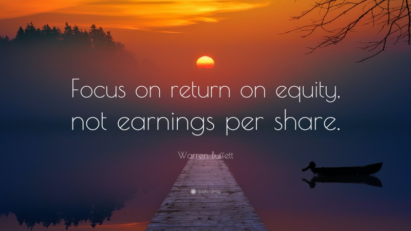 Warren Buffett Quote: “Focus on return on equity, not earnings per share.”