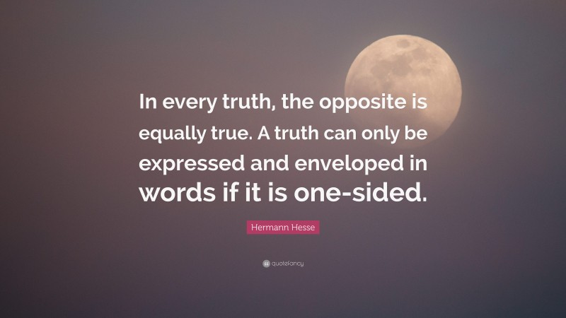 Hermann Hesse Quote: “In every truth, the opposite is equally true. A truth can only be expressed and enveloped in words if it is one-sided.”