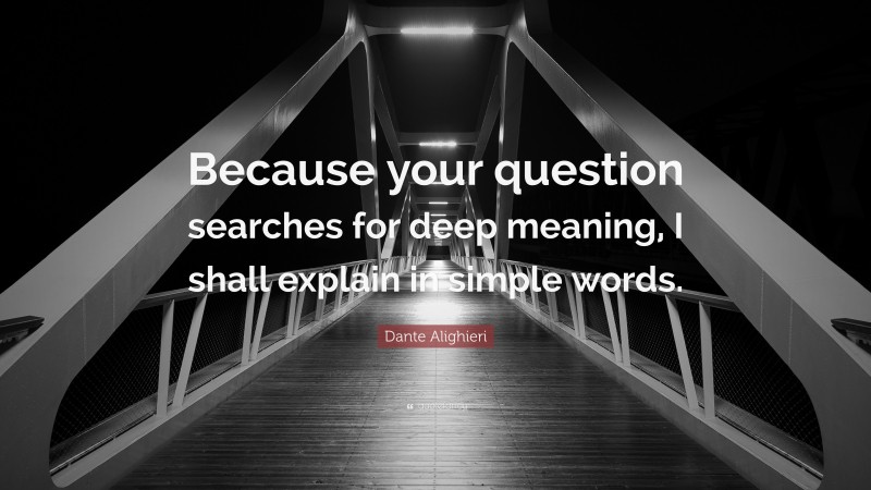 Dante Alighieri Quote: “Because your question searches for deep meaning, I shall explain in simple words.”