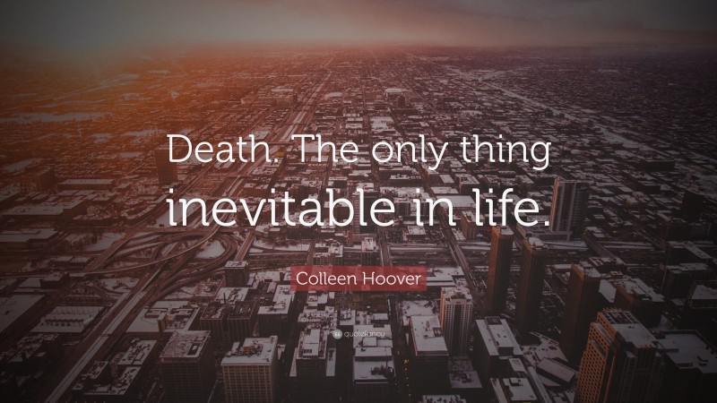 Colleen Hoover Quote: “Death. The only thing inevitable in life.”