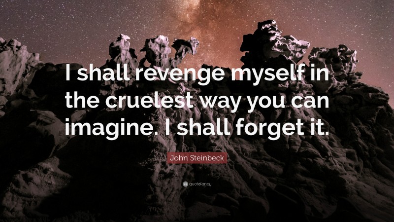 John Steinbeck Quote: “I shall revenge myself in the cruelest way you can imagine. I shall forget it.”