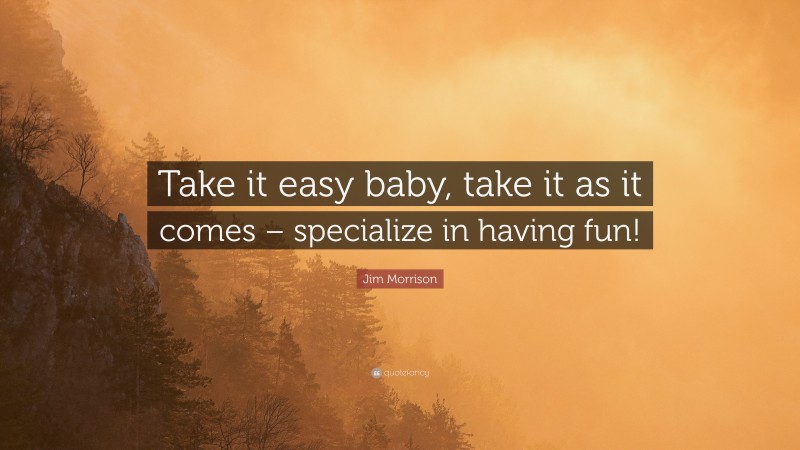 Jim Morrison Quote: “Take it easy baby, take it as it comes – specialize in having fun!”