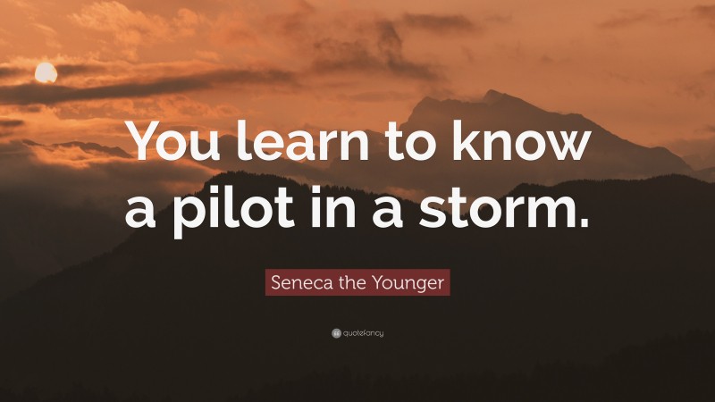 Seneca the Younger Quote: “You learn to know a pilot in a storm.”