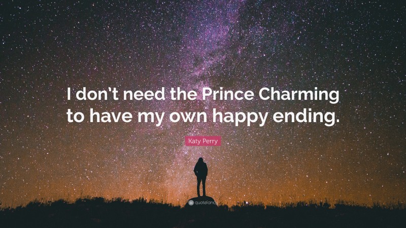 Katy Perry Quote: “I don’t need the Prince Charming to have my own happy ending.”