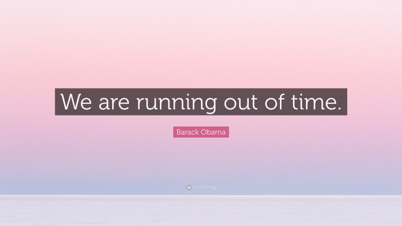 Barack Obama Quote: “We are running out of time.”