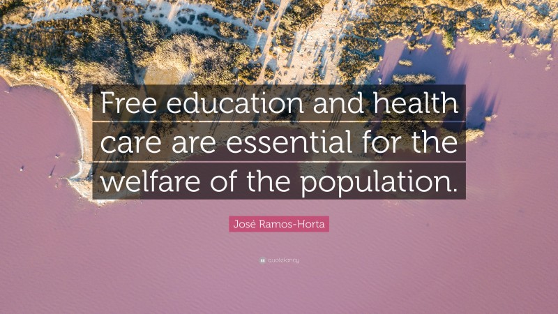 José Ramos-Horta Quote: “Free education and health care are essential for the welfare of the population.”