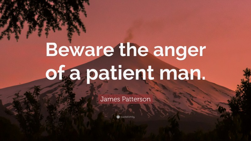 James Patterson Quote: “Beware the anger of a patient man.”