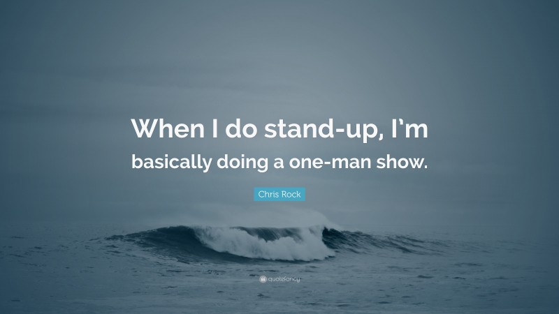 Chris Rock Quote: “When I do stand-up, I’m basically doing a one-man show.”