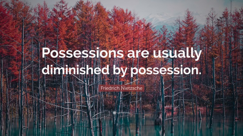 Friedrich Nietzsche Quote: “Possessions are usually diminished by possession.”