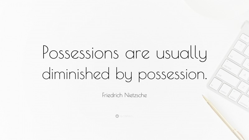 Friedrich Nietzsche Quote: “Possessions are usually diminished by possession.”