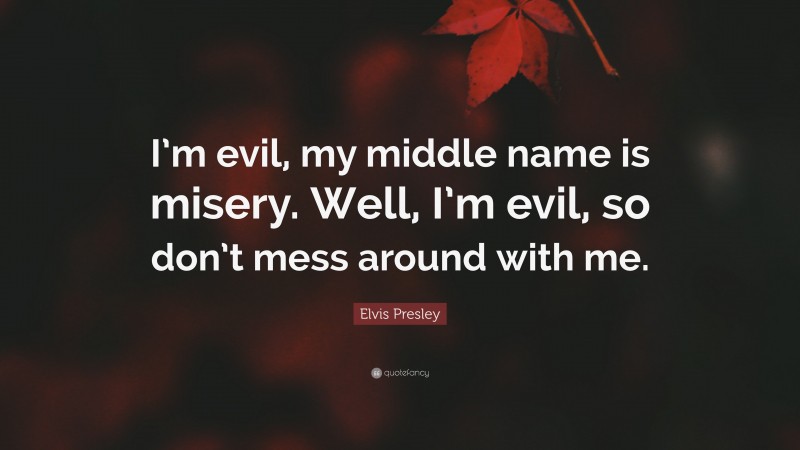 Elvis Presley Quote: “I’m evil, my middle name is misery. Well, I’m evil, so don’t mess around with me.”