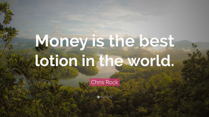 Chris Rock Quote: “Money is the best lotion in the world.”