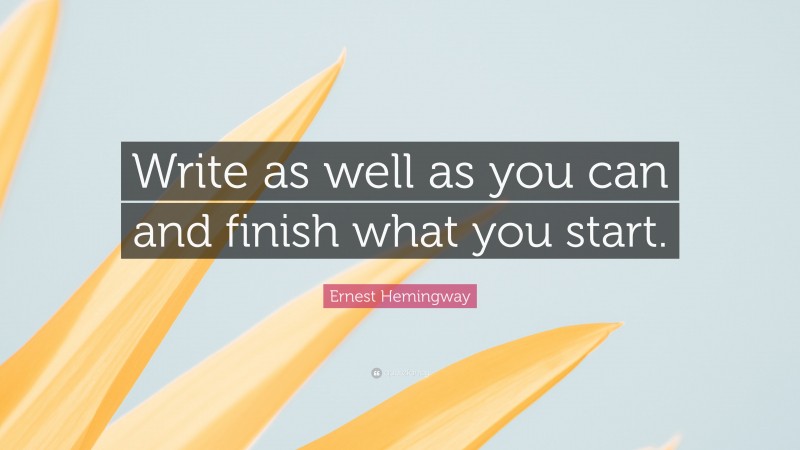 Ernest Hemingway Quote: “Write as well as you can and finish what you start.”