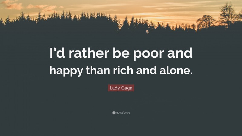 Lady Gaga Quote: “I’d rather be poor and happy than rich and alone.”