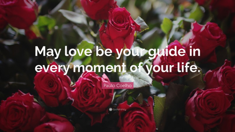 Paulo Coelho Quote: “May love be your guide in every moment of your life.”