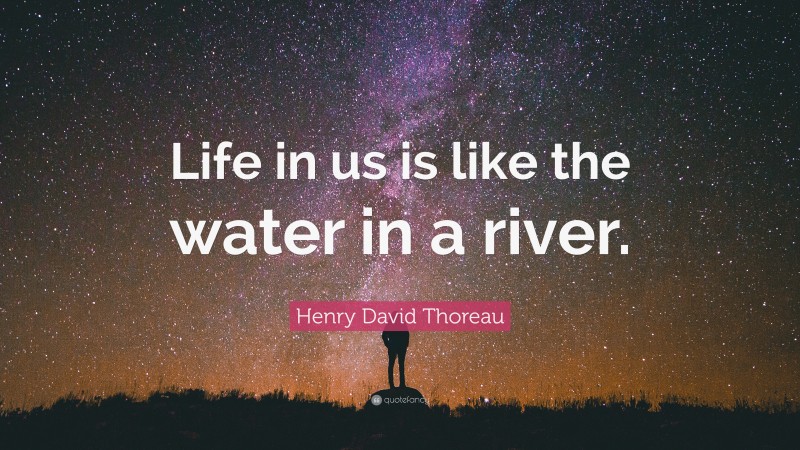 Henry David Thoreau Quote: “Life in us is like the water in a river.”