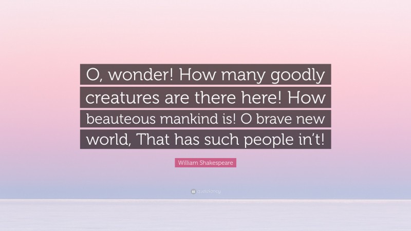 William Shakespeare Quote: “O, wonder! How many goodly creatures are there here! How beauteous mankind is! O brave new world, That has such people in’t!”