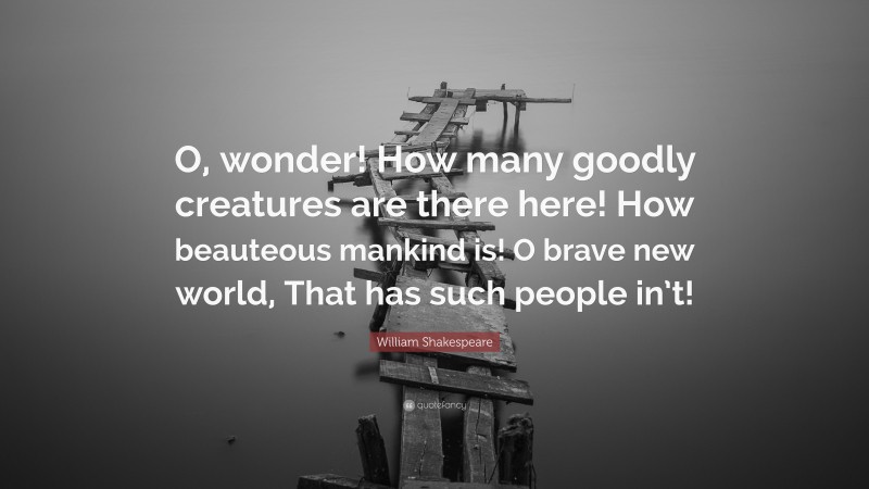 William Shakespeare Quote: “O, wonder! How many goodly creatures are there here! How beauteous mankind is! O brave new world, That has such people in’t!”
