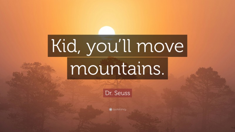 Dr. Seuss Quote: “Kid, you’ll move mountains.”