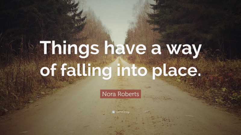 Nora Roberts Quote: “Things have a way of falling into place.”
