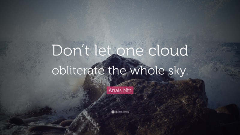 Anaïs Nin Quote: “Don’t let one cloud obliterate the whole sky.”