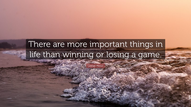 Lionel Messi Quote: “There are more important things in life than winning or losing a game.”