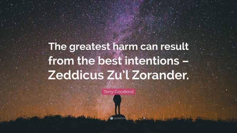 Terry Goodkind Quote: “The greatest harm can result from the best intentions – Zeddicus Zu’l Zorander.”