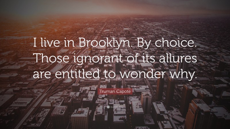 Truman Capote Quote: “I live in Brooklyn. By choice. Those ignorant of its allures are entitled to wonder why.”