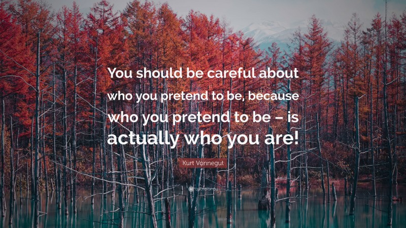 Kurt Vonnegut Quote: “You should be careful about who you pretend to be, because who you pretend to be – is actually who you are!”