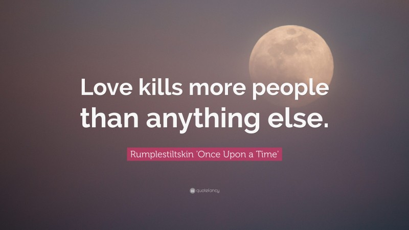 Rumplestiltskin 'Once Upon a Time' Quote: “Love kills more people than anything else.”