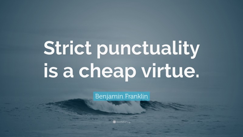 Benjamin Franklin Quote: “Strict punctuality is a cheap virtue.”