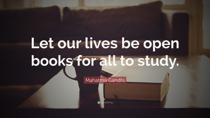 Mahatma Gandhi Quote: “Let our lives be open books for all to study.”