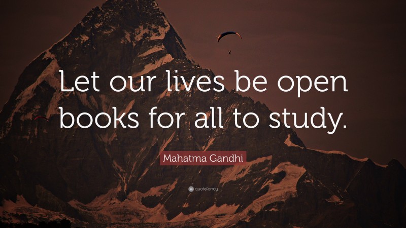 Mahatma Gandhi Quote: “Let our lives be open books for all to study.”