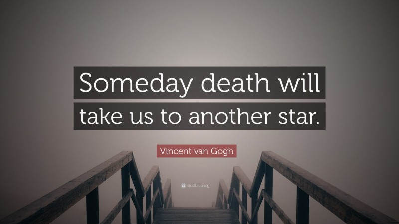 Vincent van Gogh Quote: “Someday death will take us to another star.”